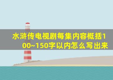 水浒传电视剧每集内容概括100~150字以内怎么写出来