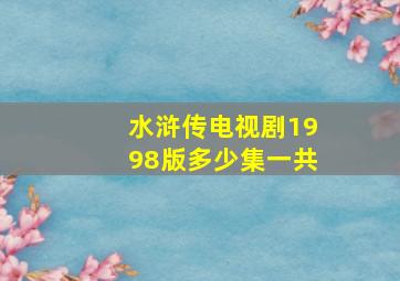 水浒传电视剧1998版多少集一共