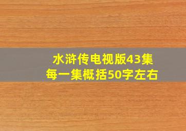 水浒传电视版43集每一集概括50字左右