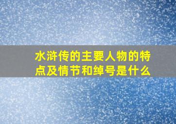 水浒传的主要人物的特点及情节和绰号是什么