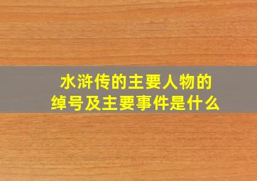 水浒传的主要人物的绰号及主要事件是什么