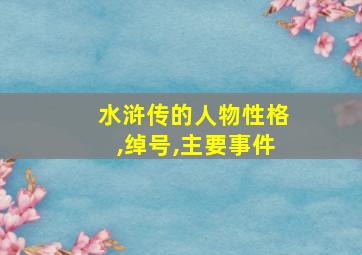 水浒传的人物性格,绰号,主要事件