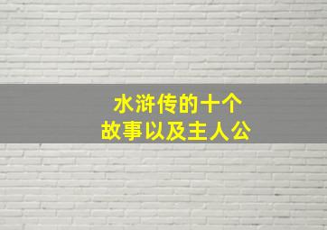 水浒传的十个故事以及主人公