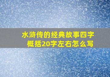 水浒传的经典故事四字概括20字左右怎么写