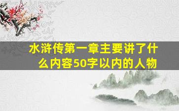 水浒传第一章主要讲了什么内容50字以内的人物