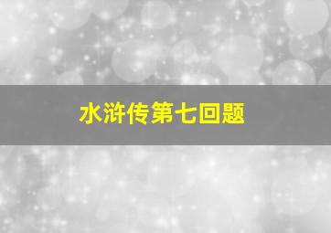 水浒传第七回题