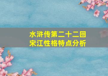 水浒传第二十二回宋江性格特点分析