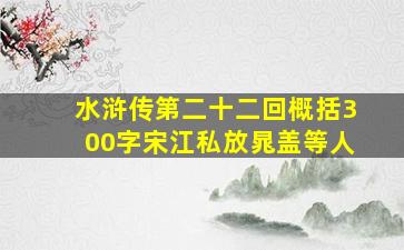 水浒传第二十二回概括300字宋江私放晁盖等人