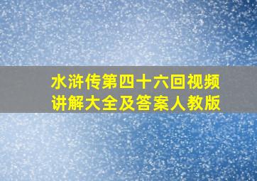 水浒传第四十六回视频讲解大全及答案人教版