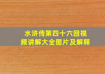 水浒传第四十六回视频讲解大全图片及解释