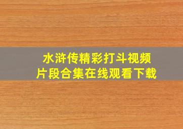 水浒传精彩打斗视频片段合集在线观看下载