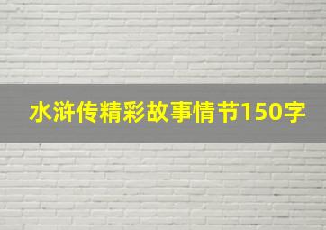 水浒传精彩故事情节150字