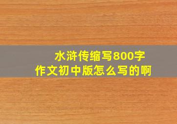 水浒传缩写800字作文初中版怎么写的啊