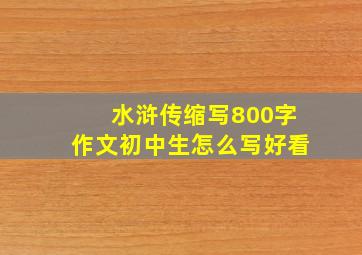 水浒传缩写800字作文初中生怎么写好看