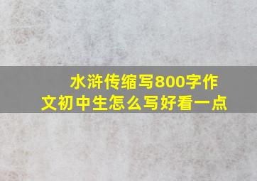 水浒传缩写800字作文初中生怎么写好看一点