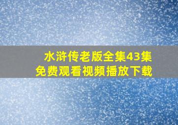 水浒传老版全集43集免费观看视频播放下载