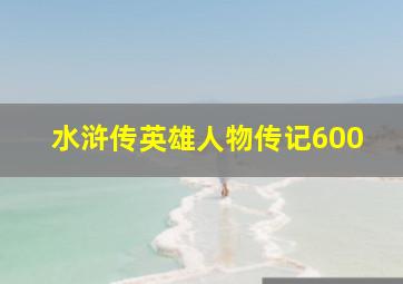 水浒传英雄人物传记600