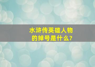 水浒传英雄人物的绰号是什么?