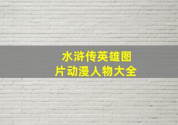 水浒传英雄图片动漫人物大全