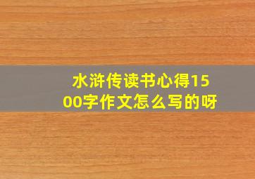 水浒传读书心得1500字作文怎么写的呀