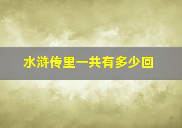 水浒传里一共有多少回