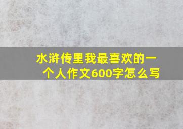 水浒传里我最喜欢的一个人作文600字怎么写