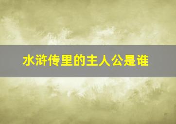 水浒传里的主人公是谁