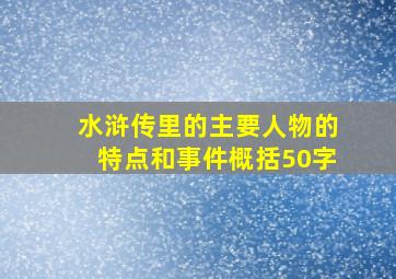 水浒传里的主要人物的特点和事件概括50字