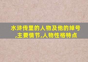 水浒传里的人物及他的绰号,主要情节,人物性格特点