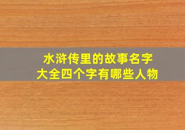 水浒传里的故事名字大全四个字有哪些人物