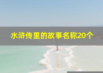 水浒传里的故事名称20个