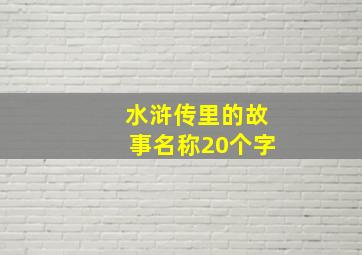 水浒传里的故事名称20个字