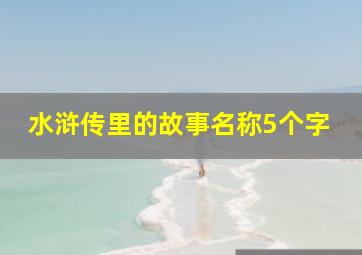 水浒传里的故事名称5个字