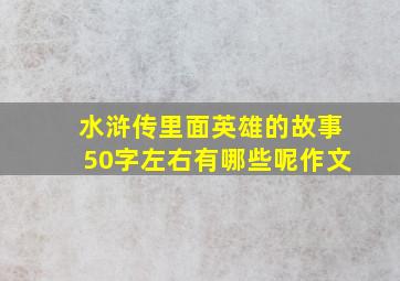 水浒传里面英雄的故事50字左右有哪些呢作文