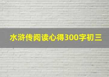 水浒传阅读心得300字初三