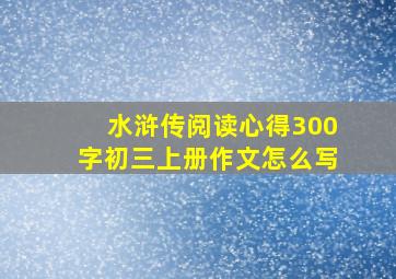 水浒传阅读心得300字初三上册作文怎么写