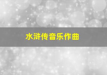 水浒传音乐作曲