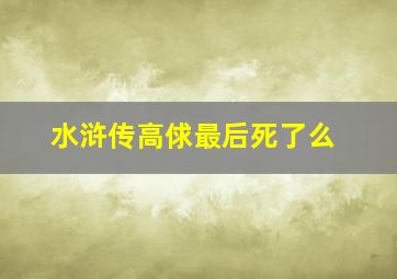 水浒传高俅最后死了么