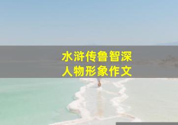 水浒传鲁智深人物形象作文