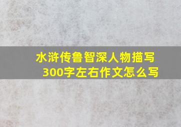 水浒传鲁智深人物描写300字左右作文怎么写