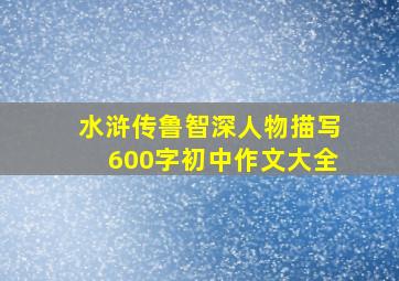 水浒传鲁智深人物描写600字初中作文大全