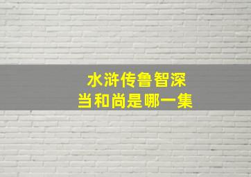 水浒传鲁智深当和尚是哪一集