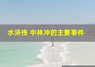 水浒传 中林冲的主要事件