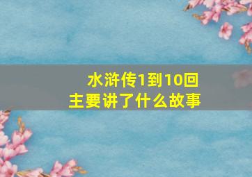 水浒传1到10回主要讲了什么故事