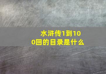 水浒传1到100回的目录是什么