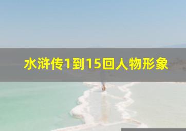 水浒传1到15回人物形象