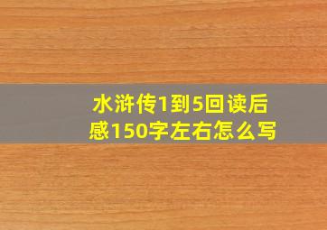 水浒传1到5回读后感150字左右怎么写