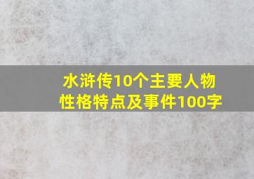 水浒传10个主要人物性格特点及事件100字