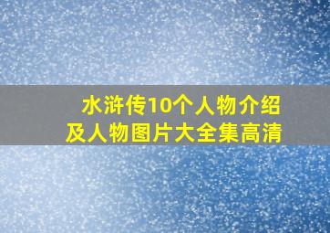 水浒传10个人物介绍及人物图片大全集高清