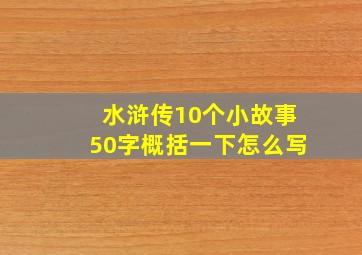 水浒传10个小故事50字概括一下怎么写